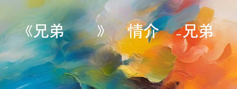安士波的個人主頁,《兄弟戰爭》詳情介紹_兄弟戰爭已完結在線觀看_兄弟戰爭迅雷下載_日漫